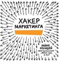 Райан Холидей - Хакер маркетинга. Креатив и технологии