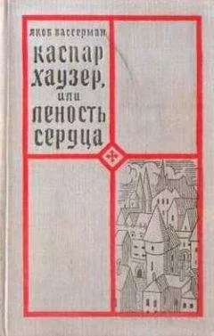 Якоб Вассерман - Каспар Хаузер, или Леность сердца