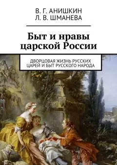 Валерий Анишкин - Быт и нравы царской России. Дворцовая жизнь русских царей и быт русского народа