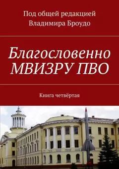 Владимир Броудо - Благословенно МВИЗРУ ПВО. Книга четвёртая
