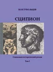 Юрий Тубольцев - Сципион. Социально-исторический роман. Том 1