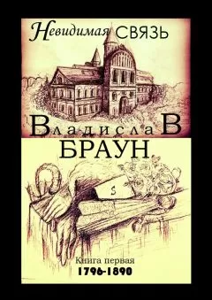 Владислав Браун - Невидимая связь. Книга 1. 1796—1890