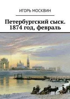 Игорь Москвин - Петербургский сыск. 1874 год, февраль