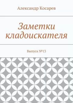 Александр Косарев - Заметки кладоискателя. Выпуск №13