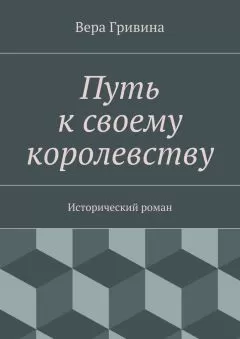 Вера Гривина - Путь к своему королевству