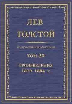Лев Толстой - Полное собрание сочинений. Том 23. Произведения 1879–1884 гг.