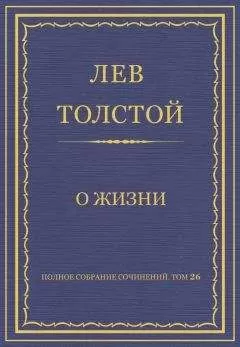 Лев Толстой - Полное собрание сочинений. Том 26. Произведения 1885–1889 гг. О жизни