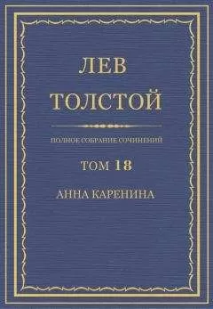 Лев Толстой - Полное собрание сочинений в 90 томах. Том 18. Анна Каренина