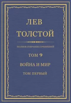 Лев Толстой - Полное собрание сочинений. Том 9. Война и мир. Том первый