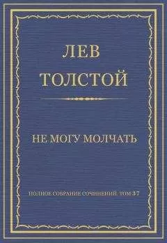 Лев Толстой - Полное собрание сочинений. Том 37. Произведения 1906–1910 гг. Не могу молчать