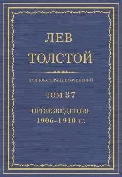 Лев Толстой - Полное собрание сочинений. Том 37. Произведения 1906–1910 гг.