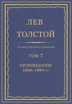 Лев Толстой - Полное собрание сочинений. Том 7. Произведения 1856–1869 гг.