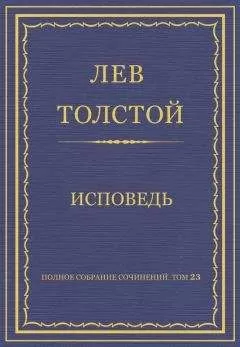 Лев Толстой - Полное собрание сочинений. Том 23. Произведения 1879–1884 гг. Исповедь