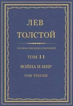 Лев Толстой - Полное собрание сочинений. Том 11. Война и мир. Том третий