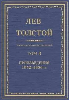 Лев Толстой - Полное собрание сочинений. Том 3. Произведения 1852–1856