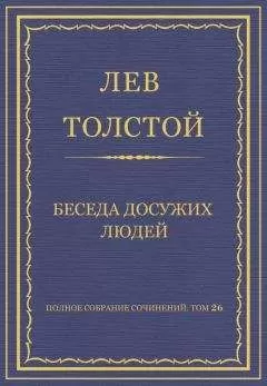 Лев Толстой - Полное собрание сочинений. Том 26. Произведения 1885–1889 гг. Беседа досужих людей
