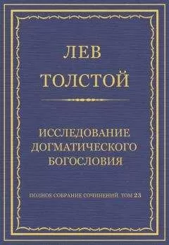 Лев Толстой - Полное собрание сочинений. Том 23. Произведения 1879–1884 гг. Исследование догматического богословия