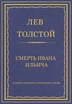 Лев Толстой - Полное собрание сочинений. Том 26. Произведения 1885–1889 гг. Смерть Ивана Ильича