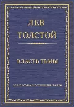 Лев Толстой - Полное собрание сочинений. Том 26. Произведения 1885–1889 гг. Власть тьмы