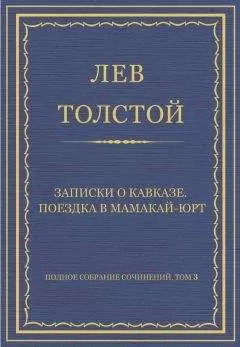 Лев Толстой - Полное собрание сочинений. Том 3. Произведения 1852–1856 гг. Записки о Кавказе. Поездка в Мамакай-юрт