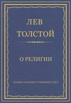 Лев Толстой - Полное собрание сочинений. Том 7. Произведения 1856–1869 гг. О религии