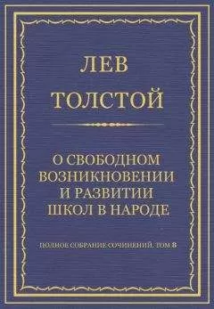Лев Толстой - Полное собрание сочинений. Том 8. Педагогические статьи 1860–1863 гг. О свободном возникновении и развитии школ в народе