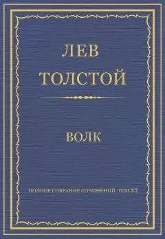 Лев Толстой - Полное собрание сочинений. Том 37. Произведения 1906–1910 гг. Волк