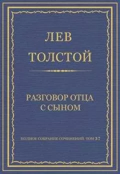 Лев Толстой - Полное собрание сочинений. Том 37. Произведения 1906–1910 гг. Разговор отца с сыном