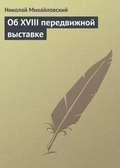 Николай Михайловский - Об XVIII передвижной выставке