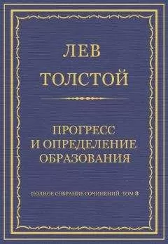 Лев Толстой - Полное собрание сочинений. Том 8. Педагогические статьи 1860–1863 гг. Прогресс и определение образования