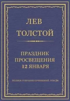 Лев Толстой - Полное собрание сочинений. Том 26. Произведения 1885–1889 гг. Праздник просвещения 12 января