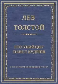 Лев Толстой - Полное собрание сочинений. Том 37. Произведения 1906–1910 гг. Кто убийцы? Павел Кудряш