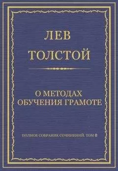 Лев Толстой - Полное собрание сочинений. Том 8. Педагогические статьи 1860–1863 гг. О методах обучения грамоте
