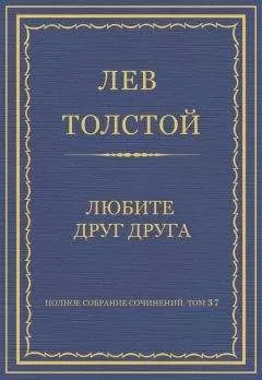 Лев Толстой - Полное собрание сочинений. Том 37. Произведения 1906–1910 гг. Любите друг друга