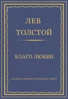 Лев Толстой - Полное собрание сочинений. Том 37. Произведения 1906–1910 гг. Благо любви