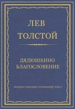Лев Толстой - Полное собрание сочинений. Том 7. Произведения 1856–1869 гг. Дядюшкино благословение