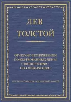 Лев Толстой - Полное собрание сочинений. Том 29. Произведения 1891–1894 гг. Отчет об употреблении пожертвованных денег с 20 июля 1892 г. по 1 января 1893 г.