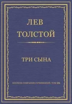 Лев Толстой - Полное собрание сочинений. Том 26. Произведения 1885–1889 гг. Три сына