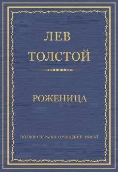 Лев Толстой - Полное собрание сочинений. Том 37. Произведения 1906–1910 гг. Роженица