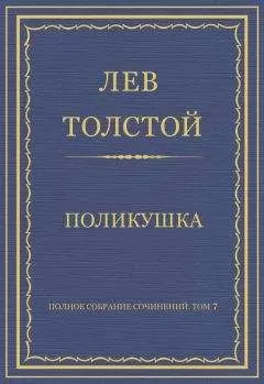 Лев Толстой - Полное собрание сочинений. Том 7. Произведения 1856–1869 гг. Поликушка