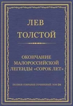 Лев Толстой - Полное собрание сочинений. Том 26. Произведения 1885–1889 гг. Окончание малороссийской легенды «Сорок лет»