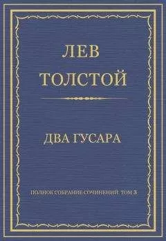 Лев Толстой - Полное собрание сочинений. Том 3. Произведения 1852–1856 гг. Два гусара