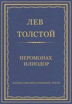 Лев Толстой - Полное собрание сочинений. Том 37. Произведения 1906–1910 гг. Иеромонах Илиодор