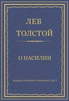 Лев Толстой - Полное собрание сочинений. Том 7. Произведения 1856–1869 гг. О насилии