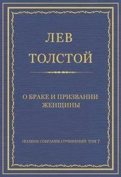 Лев Толстой - Полное собрание сочинений. Том 7. Произведения 1856–1869 гг. О браке и призвании женщины