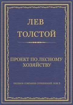 Лев Толстой - Полное собрание сочинений. Том 5. Произведения 1856–1859 гг. Проект по лесному хозяйству