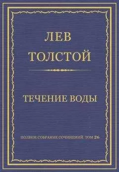 Лев Толстой - Полное собрание сочинений. Том 26. Произведения 1885–1889 гг. Течение воды