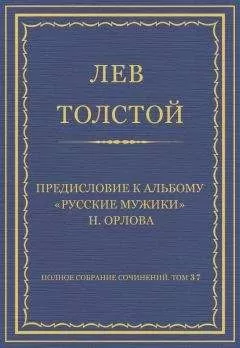 Лев Толстой - Полное собрание сочинений. Том 37. Произведения 1906–1910 гг. Предисловие к альбому «Русские мужики» Н. Орлова