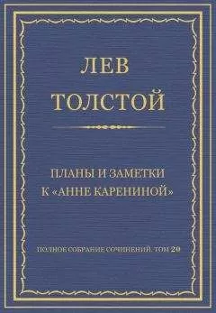 Лев Толстой - Полное собрание сочинений. Том 20. Планы и заметки к «Анне Карениной»