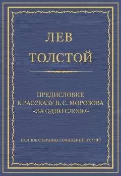 Лев Толстой - Полное собрание сочинений. Том 37. Произведения 1906–1910 гг. Предисловие к рассказу В. С. Морозова «За одно слово»